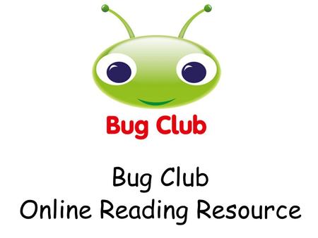 Bug Club Online Reading Resource. Introduction to Bug Club How does it work? Opportunity to navigate the website in classrooms Questions with class teachers.