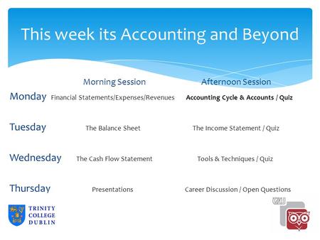 This week its Accounting and Beyond Morning SessionAfternoon Session Monday Financial Statements/Expenses/Revenues Accounting Cycle & Accounts / Quiz Tuesday.