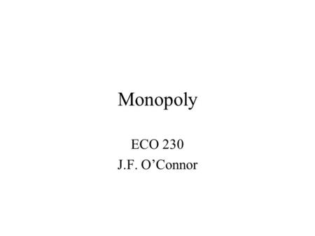 Monopoly ECO 230 J.F. O’Connor. Market Structure Perfect Competition –participants act as price takers and cannot by individual behavior affect market.