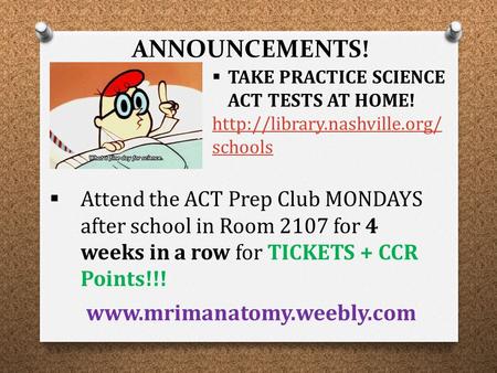 ANNOUNCEMENTS! www.mrimanatomy.weebly.com  Attend the ACT Prep Club MONDAYS after school in Room 2107 for 4 weeks in a row for TICKETS + CCR Points!!!