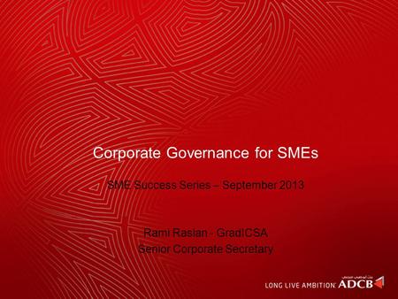 Corporate Governance for SMEs SME Success Series – September 2013 Rami Raslan - GradICSA Senior Corporate Secretary.