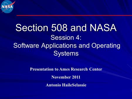 Section 508 and NASA Section 508 and NASA Session 4: Software Applications and Operating Systems Presentation to Ames Research Center November 2011 Antonio.