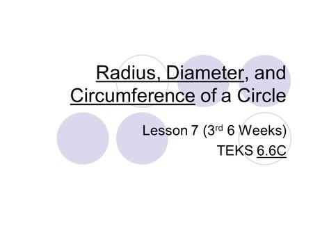 Radius, Diameter, and Circumference of a Circle Lesson 7 (3 rd 6 Weeks) TEKS 6.6C.