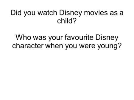 Did you watch Disney movies as a child? Who was your favourite Disney character when you were young?