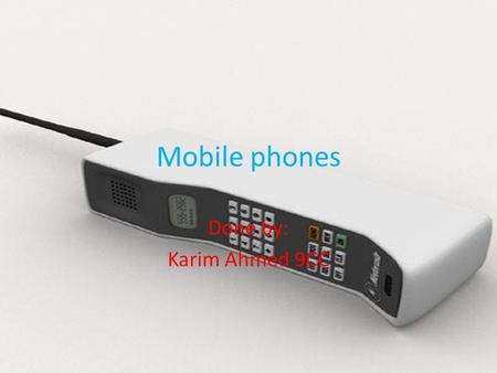 Mobile phones Done by: Karim Ahmed 9CC. The First Handheld Cell Phone On 3 April 1973, Martin Cooper, a Motorola researcher and executive, made the first.