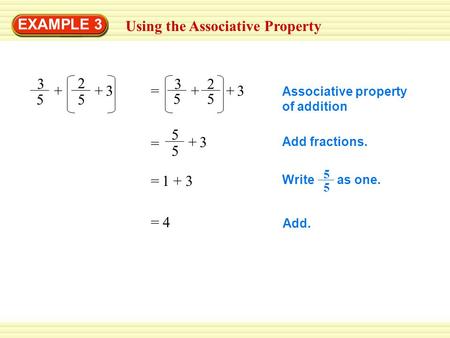 EXAMPLE 3 Using the Associative Property 3 5 + 2 5 3+ = 3 5 + 2 5 +3 5 5 +3 = Associative property of addition Add fractions. Write as one. 5 5 Add. 4=