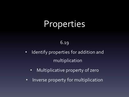 Properties 6.19 Identify properties for addition and multiplication Multiplicative property of zero Inverse property for multiplication.