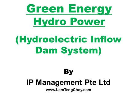 Green Energy Hydro Power (Hydroelectric Inflow Dam System) By IP Management Pte Ltd www.LamTengChoy.com.