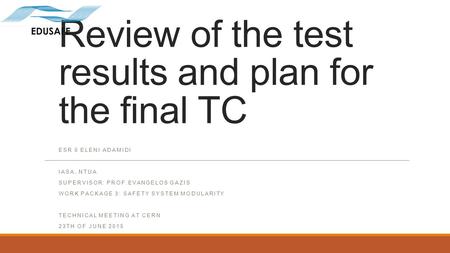 Review of the test results and plan for the final TC ESR 5 ELENI ADAMIDI IASA, NTUA SUPERVISOR: PROF.EVANGELOS GAZIS WORK PACKAGE 3: SAFETY SYSTEM MODULARITY.