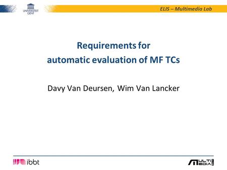 ELIS – Multimedia Lab Davy Van Deursen, Wim Van Lancker Requirements for automatic evaluation of MF TCs.