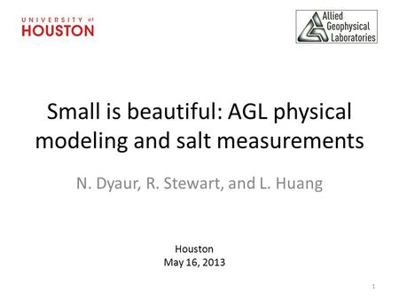 Small is beautiful: AGL physical modeling and salt measurements N. Dyaur, R. Stewart, and L. Huang Houston May 16, 2013 1.