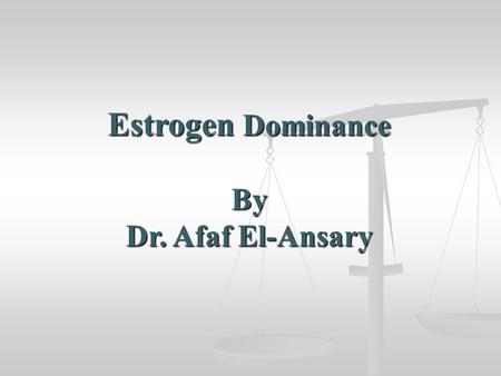 Estrogen Dominance By Dr. Afaf El-Ansary. Female hormones Two primary hormones Progesterone Maintained in optimal balance in our body Maintained in optimal.