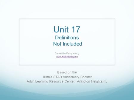 Unit 17 Definitions Not Included Created by Kathy Young www.KathyYoung.me Based on the Illinois STAR Vocabulary Booster Adult Learning Resource Center,