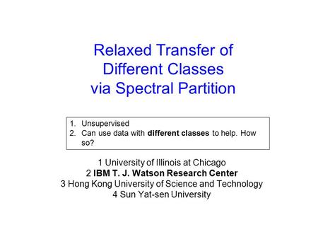 Relaxed Transfer of Different Classes via Spectral Partition Xiaoxiao Shi 1 Wei Fan 2 Qiang Yang 3 Jiangtao Ren 4 1 University of Illinois at Chicago 2.