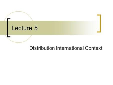 Lecture 5 Distribution International Context. The challenges The distribution channel decision is fundamental as it affects all aspects of the international.