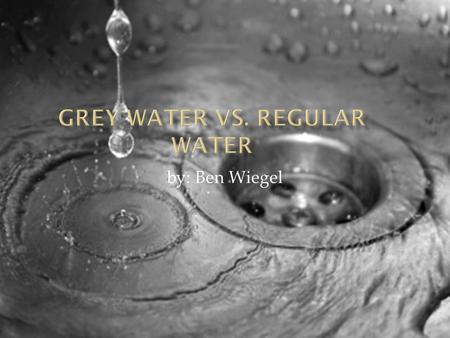 By: Ben Wiegel.  WHICH WOULD GROW BETTER A PLANT USING GREY WATER OR A PLANT USING TAP WATER?