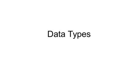 Data Types. Every program must deal with data The data is usually described as a certain type This type determines what you can do with the data and how.