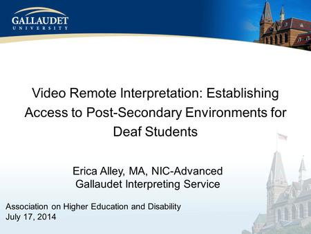 Video Remote Interpretation: Establishing Access to Post-Secondary Environments for Deaf Students Erica Alley, MA, NIC-Advanced Gallaudet Interpreting.
