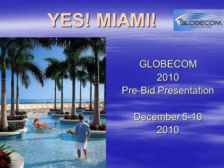 YES! MIAMI! GLOBECOM2010 Pre-Bid Presentation December 5-10 2010.