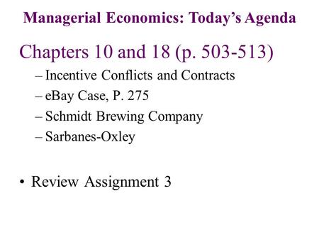 Chapters 10 and 18 (p. 503-513) –Incentive Conflicts and Contracts –eBay Case, P. 275 –Schmidt Brewing Company –Sarbanes-Oxley Review Assignment 3 Managerial.