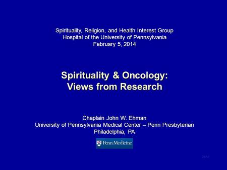 Spirituality, Religion, and Health Interest Group Hospital of the University of Pennsylvania February 5, 2014 Spirituality & Oncology: Views from Research.