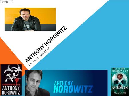ANTHONY HOROWITZ BY JAKE MANELS. ANTHONY LIFE AS A WRITER He started in 2003 with Russian roulette and then started to carry on making a power of five.