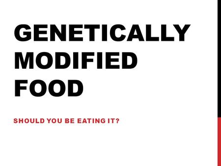 GENETICALLY MODIFIED FOOD SHOULD YOU BE EATING IT?
