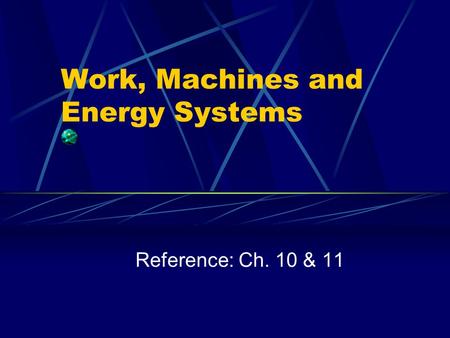 Work, Machines and Energy Systems Reference: Ch. 10 & 11.