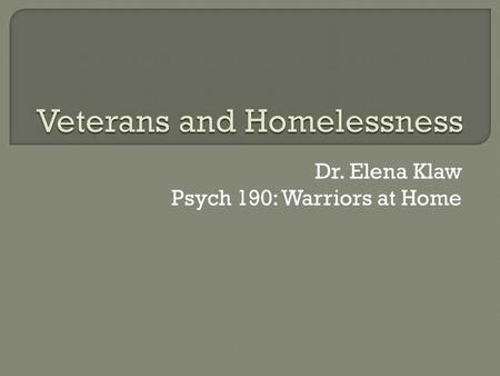 Dr. Elena Klaw Psych 190: Warriors at Home.  Risk factors for homelessness in vets  Rates of homelessness  Addressing risk factors.