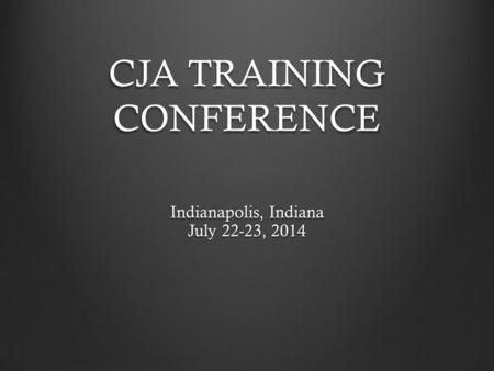 CJA TRAINING CONFERENCE Indianapolis, Indiana July 22-23, 2014.