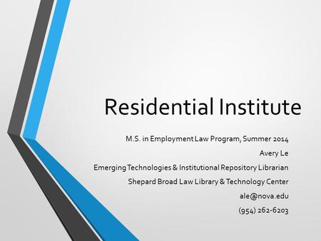 Residential Institute M.S. in Employment Law Program, Summer 2014 Avery Le Emerging Technologies & Institutional Repository Librarian Shepard Broad Law.
