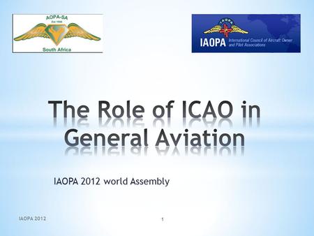 IAOPA 2012 world Assembly IAOPA 2012 1. Created towards the end of WWII  Chicago 1944  52 States – now 191  South Africa participated Session two -