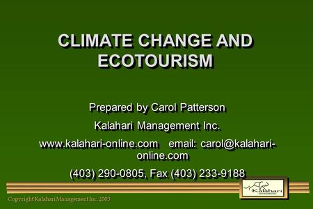 Copyright Kalahari Management Inc. 2003 CLIMATE CHANGE AND ECOTOURISM Prepared by Carol Patterson Kalahari Management Inc. www.kalahari-online.com email:
