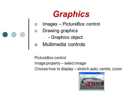 Graphics Images – PictureBox control Drawing graphics - Graphics object Multimedia controls PictureBox control Image property – select image Choose how.