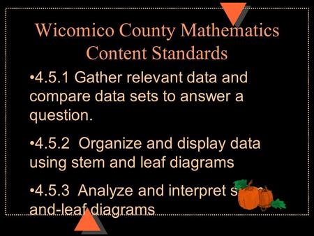 Wicomico County Mathematics Content Standards 4.5.1 Gather relevant data and compare data sets to answer a question. 4.5.2 Organize and display data using.