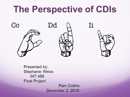 The Perspective of CDIs Presented by: Stephanie Weiss INT 455 Final Project Pam Collins December 2, 2013.