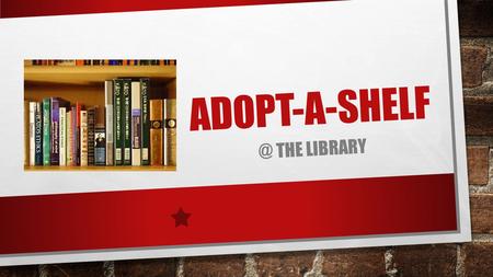 THE LIBRARY. WHAT IS ADOPT-A-SHELF? A WAY FOR STUDENTS TO DISCOVER AND SHARE BOOKS THEY MIGHT HAVE NEVER NOTICED BEFORE A WAY TO KEEP.