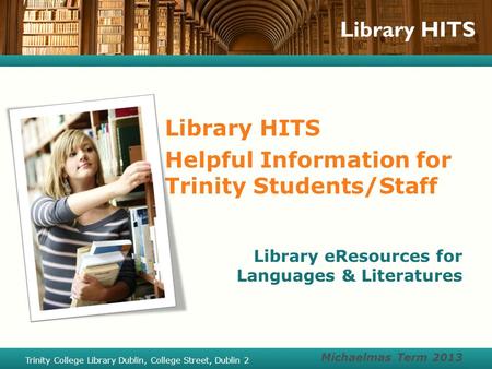 Library HITS Helpful Information for Trinity Students/Staff Library eResources for Languages & Literatures Michaelmas Term 2013 Trinity College Library.