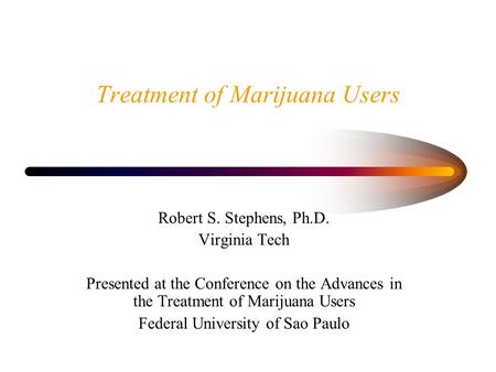 Treatment of Marijuana Users Robert S. Stephens, Ph.D. Virginia Tech Presented at the Conference on the Advances in the Treatment of Marijuana Users Federal.
