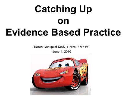 Karen Dahlquist MSN, DNPc, FNP-BC June 4, 2010 Catching Up on Evidence Based Practice.