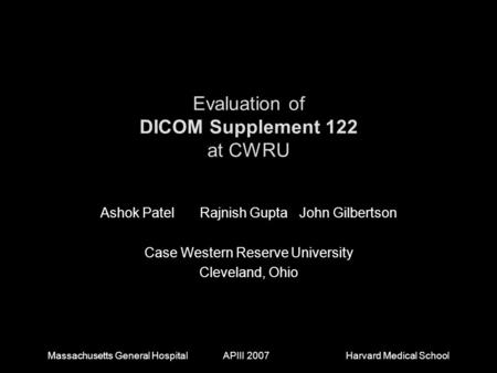 Massachusetts General Hospital APIII 2007Harvard Medical School Evaluation of DICOM Supplement 122 at CWRU Ashok PatelRajnish GuptaJohn Gilbertson Case.