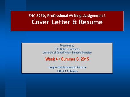 ENC 3250, Professional Writing: Assignment 3 Cover Letter & Resume Presented by T. E. Roberts, Instructor University of South Florida, Sarasota-Manatee.