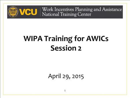 WIPA Training for AWICs Session 2 April 29, 2015 1.