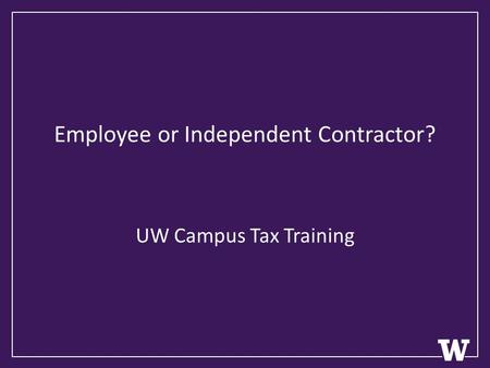 Employee or Independent Contractor? UW Campus Tax Training.
