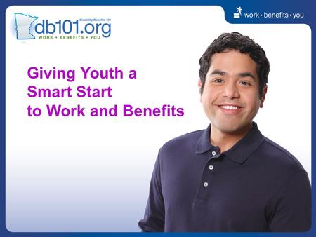 Giving Youth a Smart Start to Work and Benefits. Purpose of this presentation Help you understand how benefits planning is connected and critical to work.