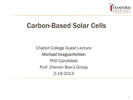 Carbon-Based Solar Cells Chabot College Guest Lecture Michael Vosgueritchian PhD Candidate Prof. Zhenan Bao’s Group 2-19-2013 1.