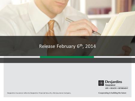 Desjardins Insurance refers to Desjardins Financial Security Life Assurance Company. Release February 6 th, 2014.