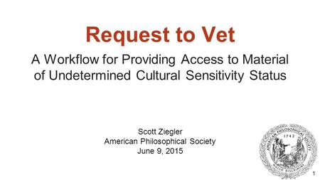 Request to Vet A Workflow for Providing Access to Material of Undetermined Cultural Sensitivity Status 1 Scott Ziegler American Philosophical Society June.