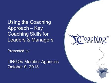 Title Sub Title Author, Date Using the Coaching Approach – Key Coaching Skills for Leaders & Managers Presented to: LINGOs Member Agencies October 9, 2013.