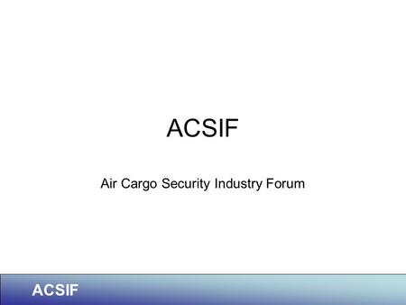 ACSIF Air Cargo Security Industry Forum. ACSIF Member Organisations.